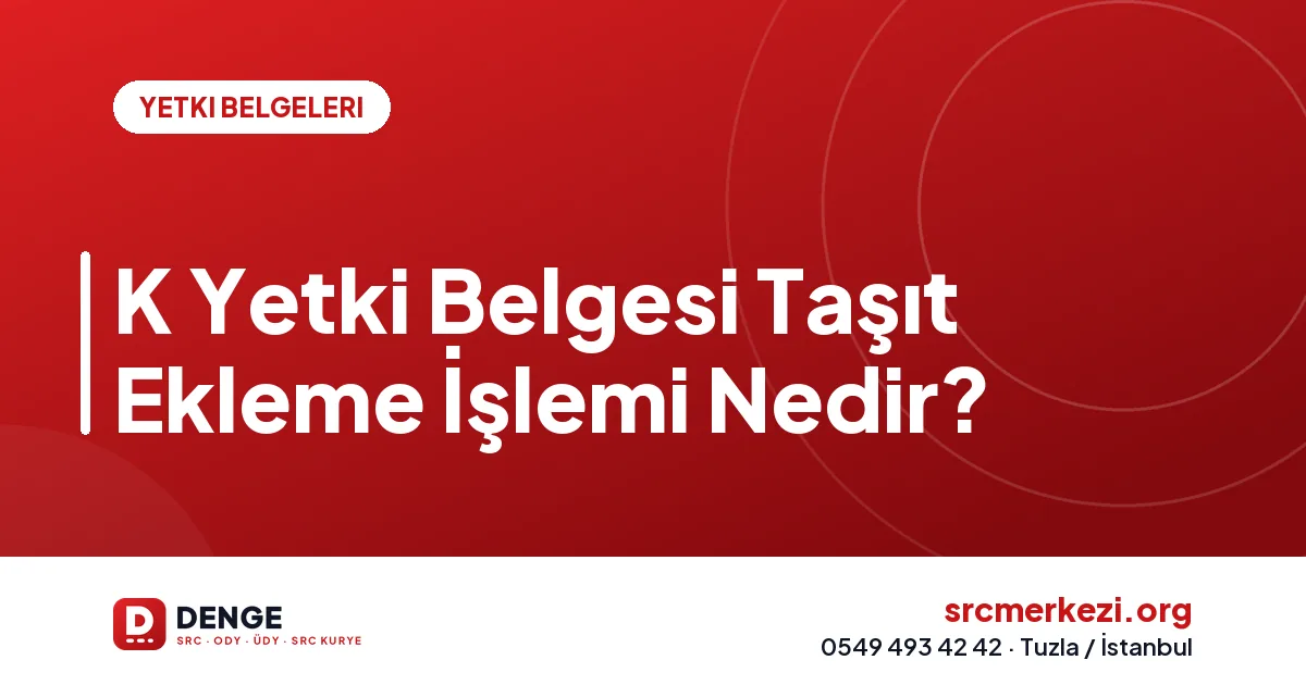 K Yetki Belgesi Taşıt Ekleme İşlemi Nedir?